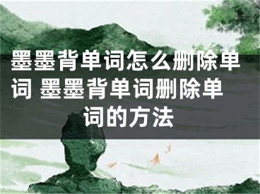 墨墨背單詞怎么刪除單詞 墨墨背單詞刪除單詞的方法