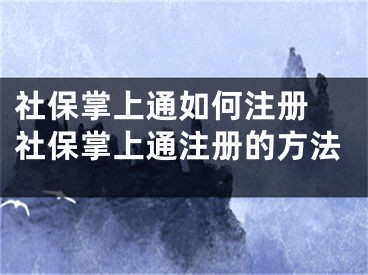 社保掌上通如何注冊 社保掌上通注冊的方法