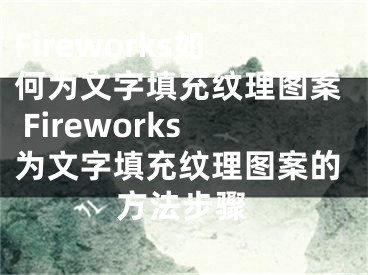 Fireworks如何為文字填充紋理圖案 Fireworks為文字填充紋理圖案的方法步驟