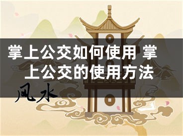 掌上公交如何使用 掌上公交的使用方法