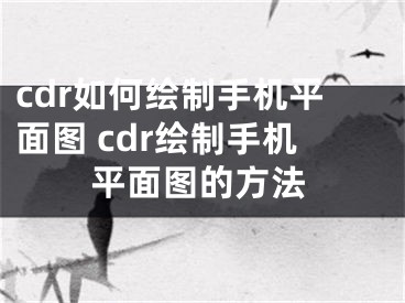 cdr如何繪制手機(jī)平面圖 cdr繪制手機(jī)平面圖的方法