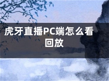 虎牙直播PC端怎么看回放