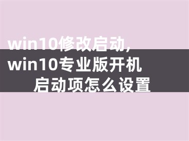 win10修改啟動(dòng),win10專業(yè)版開機(jī)啟動(dòng)項(xiàng)怎么設(shè)置