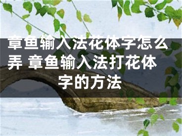 章魚輸入法花體字怎么弄 章魚輸入法打花體字的方法