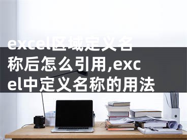 excel區(qū)域定義名稱后怎么引用,excel中定義名稱的用法