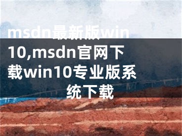 msdn最新版win10,msdn官網(wǎng)下載win10專業(yè)版系統(tǒng)下載