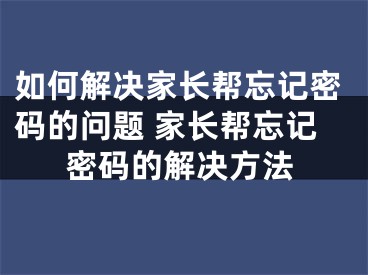 如何解決家長幫忘記密碼的問題 家長幫忘記密碼的解決方法