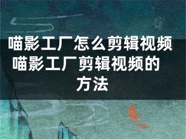 喵影工廠怎么剪輯視頻 喵影工廠剪輯視頻的方法