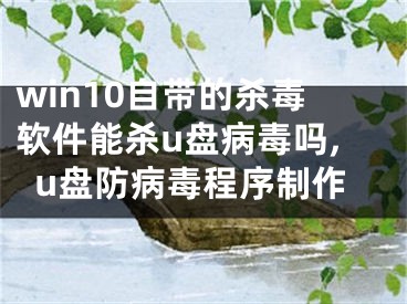 win10自帶的殺毒軟件能殺u盤(pán)病毒嗎,u盤(pán)防病毒程序制作