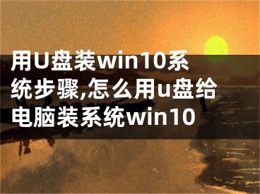 用U盤(pán)裝win10系統(tǒng)步驟,怎么用u盤(pán)給電腦裝系統(tǒng)win10