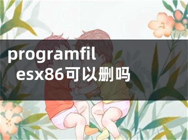 programfilesx86可以刪嗎