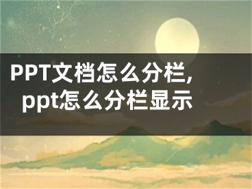 PPT文檔怎么分欄,ppt怎么分欄顯示