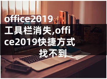 office2019工具欄消失,office2019快捷方式找不到