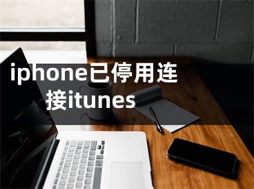 iphone已停用連接itunes