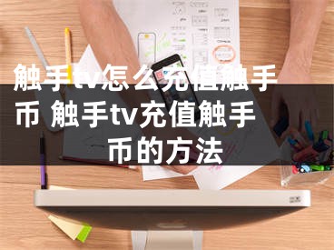 觸手tv怎么充值觸手幣 觸手tv充值觸手幣的方法