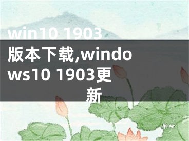 win10 1903版本下載,windows10 1903更新