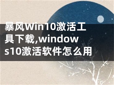 暴風(fēng)Win10激活工具下載,windows10激活軟件怎么用