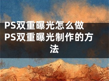 PS雙重曝光怎么做 PS雙重曝光制作的方法