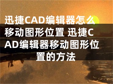 迅捷CAD編輯器怎么移動圖形位置 迅捷CAD編輯器移動圖形位置的方法