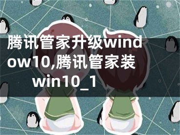 騰訊管家升級(jí)window10,騰訊管家裝win10_1