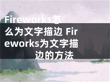 Fireworks怎么為文字描邊 Fireworks為文字描邊的方法