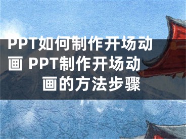 PPT如何制作開場動畫 PPT制作開場動畫的方法步驟