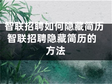 智聯(lián)招聘如何隱藏簡歷 智聯(lián)招聘隱藏簡歷的方法