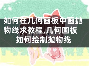 如何在幾何畫板中畫拋物線求教程,幾何畫板如何繪制拋物線