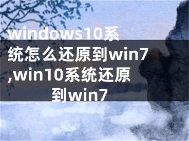 windows10系統(tǒng)怎么還原到win7,win10系統(tǒng)還原到win7