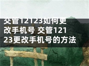 交管12123如何更改手機(jī)號 交管12123更改手機(jī)號的方法