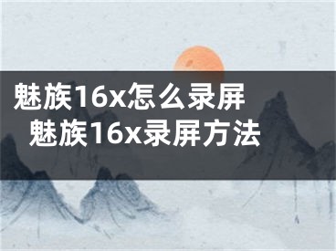 魅族16x怎么錄屏 魅族16x錄屏方法