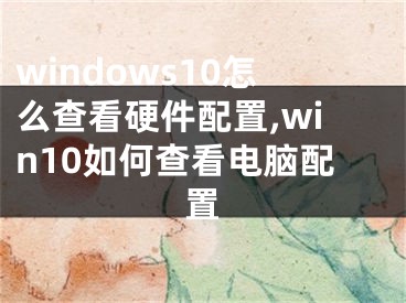 windows10怎么查看硬件配置,win10如何查看電腦配置