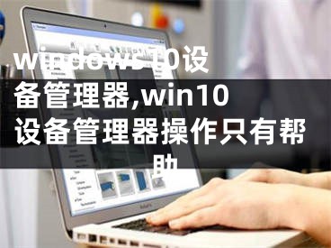 windows10設(shè)備管理器,win10設(shè)備管理器操作只有幫助