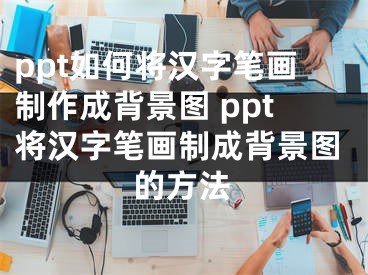 ppt如何將漢字筆畫制作成背景圖 ppt將漢字筆畫制成背景圖的方法