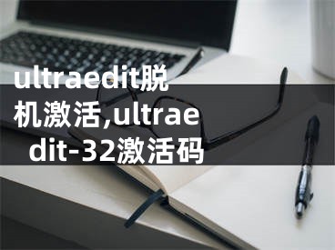 ultraedit脫機激活,ultraedit-32激活碼