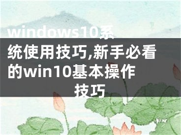 windows10系統(tǒng)使用技巧,新手必看的win10基本操作技巧