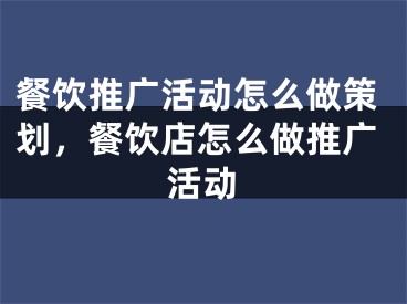 餐飲推廣活動怎么做策劃，餐飲店怎么做推廣活動