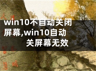 win10不自動關(guān)閉屏幕,win10自動關(guān)屏幕無效