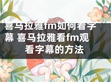 喜馬拉雅fm如何看字幕 喜馬拉雅看fm觀看字幕的方法