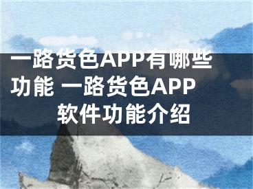 一路貨色APP有哪些功能 一路貨色APP軟件功能介紹