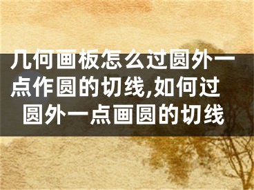 幾何畫板怎么過圓外一點作圓的切線,如何過圓外一點畫圓的切線