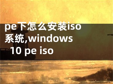 pe下怎么安裝iso系統(tǒng),windows10 pe iso