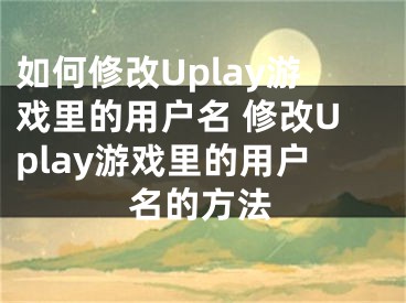 如何修改Uplay游戲里的用戶名 修改Uplay游戲里的用戶名的方法