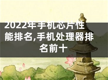 2022年手機(jī)芯片性能排名,手機(jī)處理器排名前十