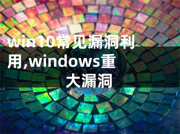 win10常見漏洞利用,windows重大漏洞