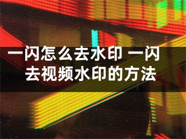 一閃怎么去水印 一閃去視頻水印的方法