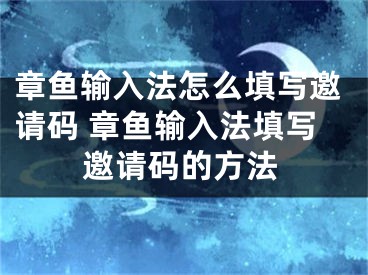 章魚輸入法怎么填寫邀請碼 章魚輸入法填寫邀請碼的方法