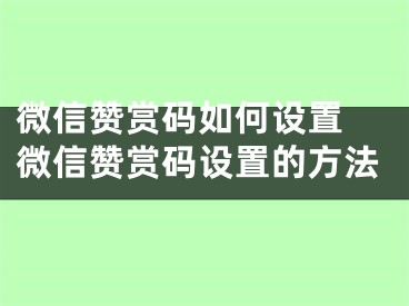 微信贊賞碼如何設(shè)置 微信贊賞碼設(shè)置的方法