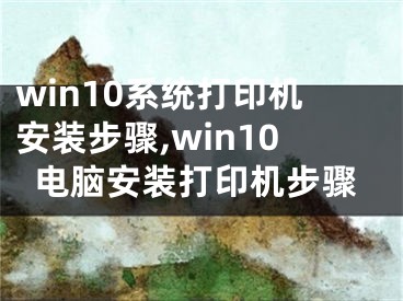 win10系統(tǒng)打印機(jī)安裝步驟,win10電腦安裝打印機(jī)步驟