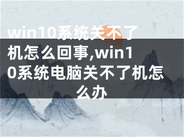 win10系統(tǒng)關(guān)不了機(jī)怎么回事,win10系統(tǒng)電腦關(guān)不了機(jī)怎么辦